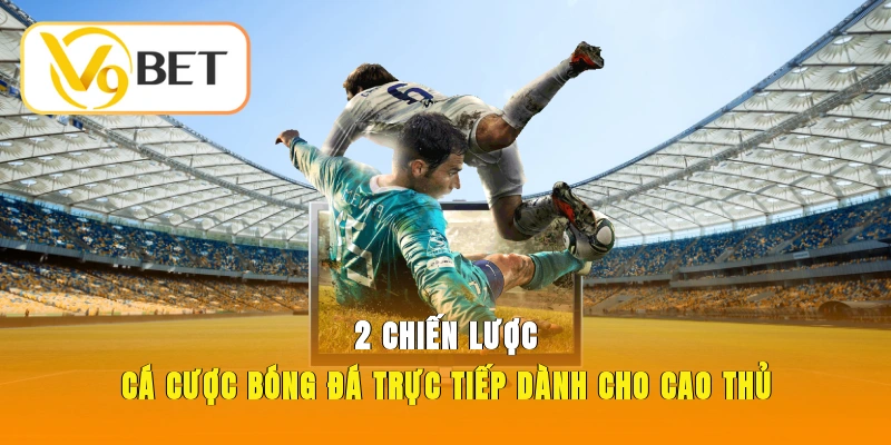 Chiến lược cá cược bóng đá trực tiếp dành riêng cho cao thủ