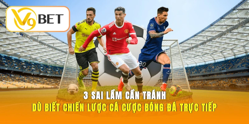 Sai lầm cần tránh dù biết chiến lược cá cược bóng đá trực tiếp