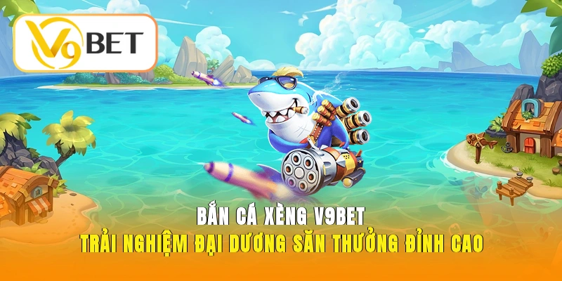 Bắn Cá Xèng V9BET – Trải Nghiệm Đại Dương Săn Thưởng 2 Bắn cá xèng V9bet
