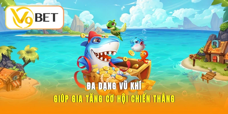 Bắn Cá Xèng V9BET – Trải Nghiệm Đại Dương Săn Thưởng 3 Đa dạng vũ khí giúp gia tăng cơ hội chiến thắng
