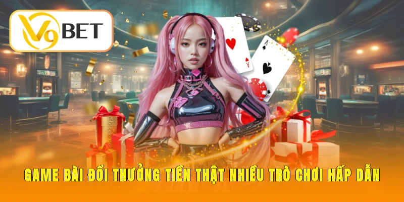 Game bài đổi thưởng tiền thật nhiều trò chơi hấp dẫn tại V9BET
