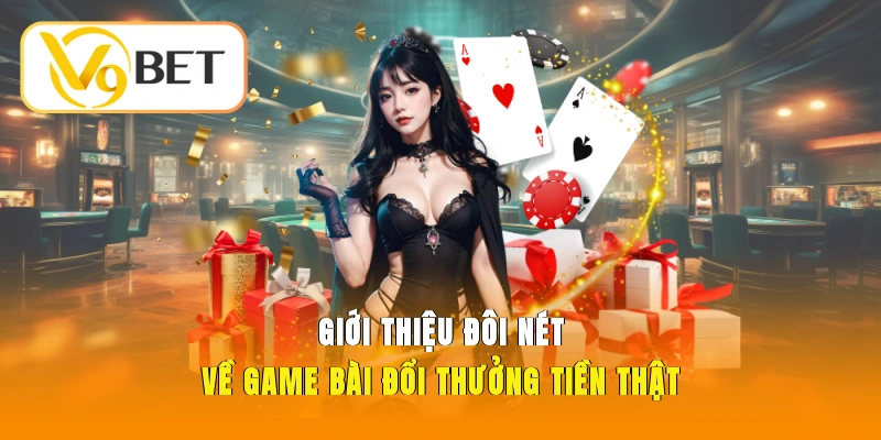 Giới thiệu đôi nét về game bài đổi thưởng tiền thật