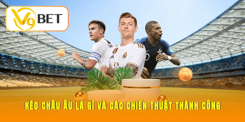 Kèo Châu Âu là gì và các chiến thuật thành công