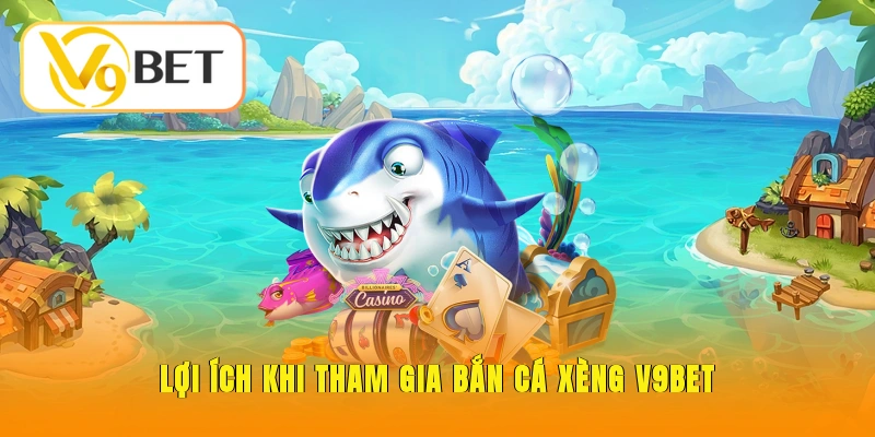 Bắn Cá Xèng V9BET – Trải Nghiệm Đại Dương Săn Thưởng 6 Lợi ích khi tham gia bắn cá xèng V9BET