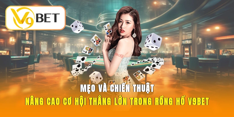 Mẹo và chiến thuật nâng cao cơ hội thắng lớn trong Rồng Hổ V9BET