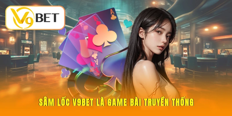 Sâm Lốc V9BET là game bài truyền thống