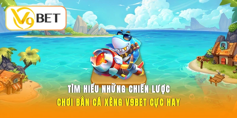 Bắn Cá Xèng V9BET – Trải Nghiệm Đại Dương Săn Thưởng 4 Tìm hiểu những chiến lược chơi bắn cá xèng V9BET cực hay